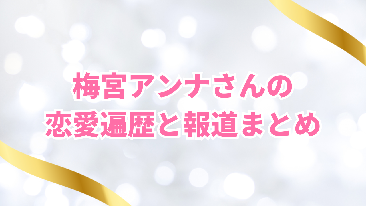 梅宮アンナさんの恋愛遍歴と報道まとめ