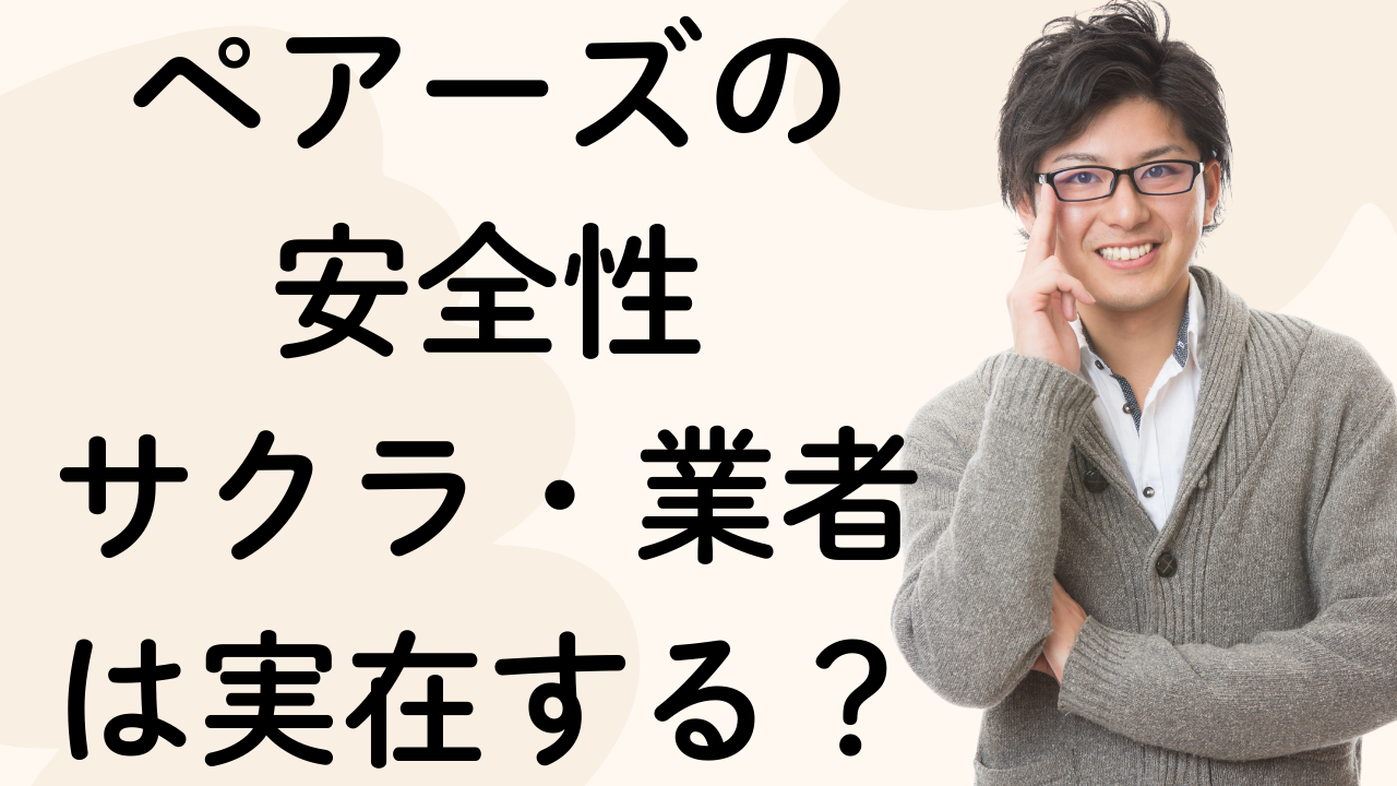 ペアーズの
安全性
サクラ・業者は実在する？