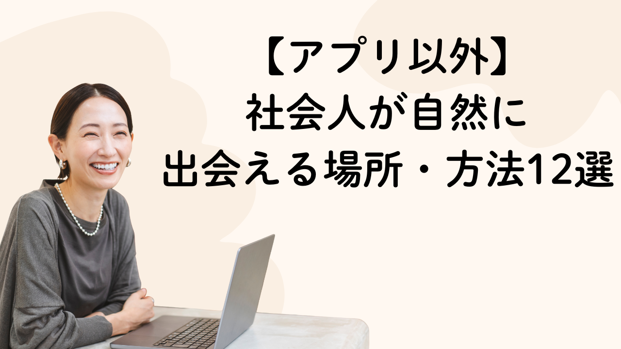 【アプリ以外】
社会人が自然に
出会える場所・方法12選