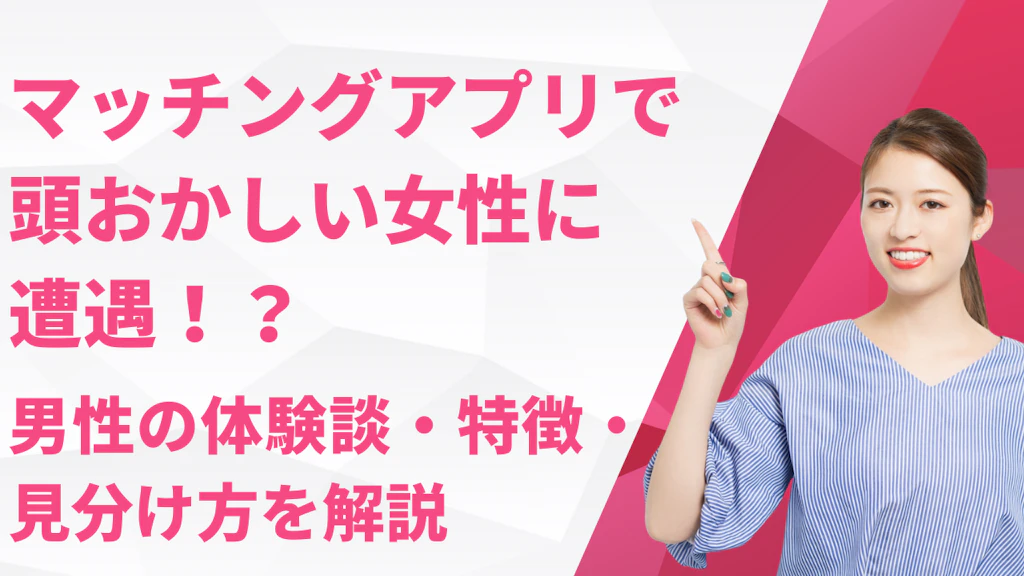マッチングアプリで頭おかしい女性に遭遇！？男性の体験談・特徴・見分け方を解説