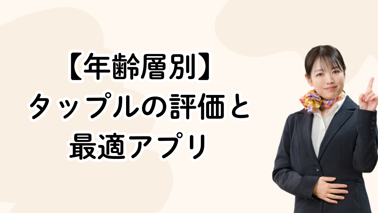 【年齢層別】
タップルの評価と
最適アプリ
