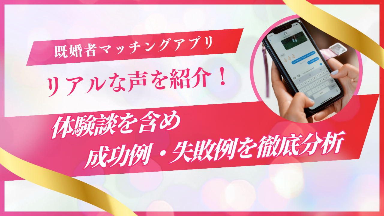 既婚者マッチングアプリ体験談【リアルな声を年代別に紹介】成功例・失敗例を徹底分析