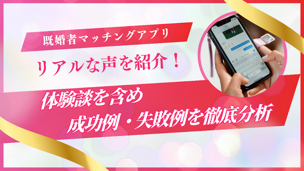 既婚者マッチングアプリ体験談【リアルな声を年代別に紹介】成功例・失敗例を徹底分析