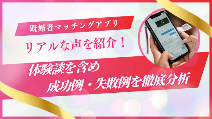  既婚者マッチングアプリ体験談【リアルな声を年代別に紹介】成功例・失敗例を徹底分析