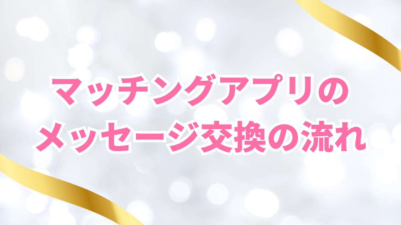 マッチングアプリの
メッセージ交換の流れ