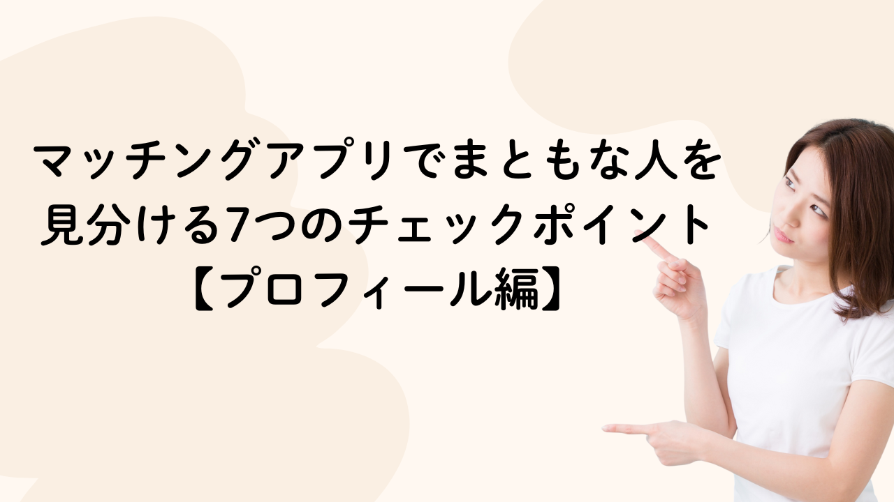 マッチングアプリでまともな人を見分ける7つのチェックポイント【プロフィール編】