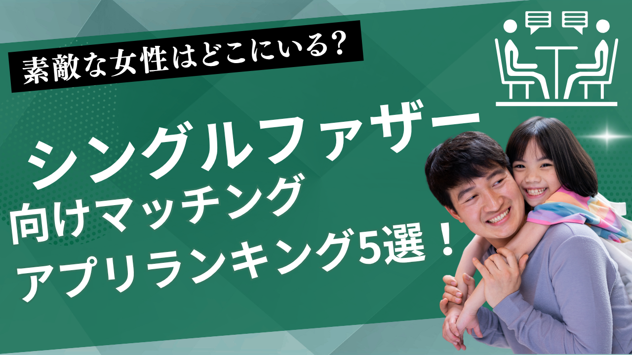 シングルファザー向けマッチングアプリランキング5選！子持ち男性でもチャンスはある！