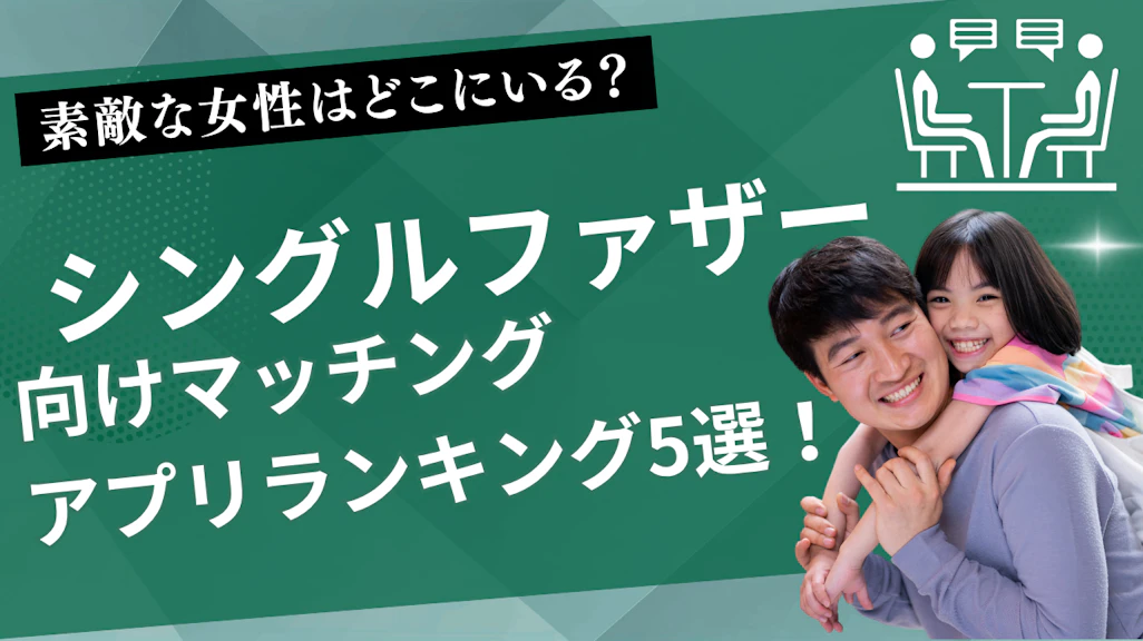 シングルファザー向けマッチングアプリランキング5選!子持ち男性でもチャンスはある!