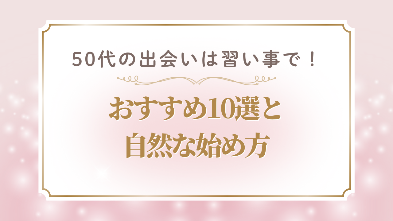 【2025年最新】50代の出会いは習い事で!おすすめ10選と自然な始め方