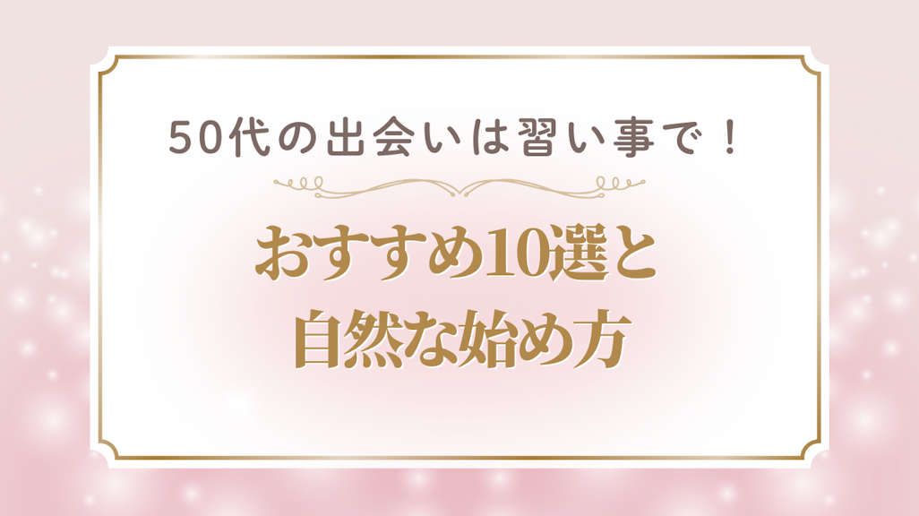 【2025年最新】50代の出会いは習い事で!おすすめ10選と自然な始め方