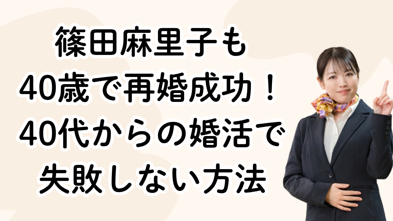 篠田麻里子も
40歳で再婚成功！
40代からの婚活で
失敗しない方法