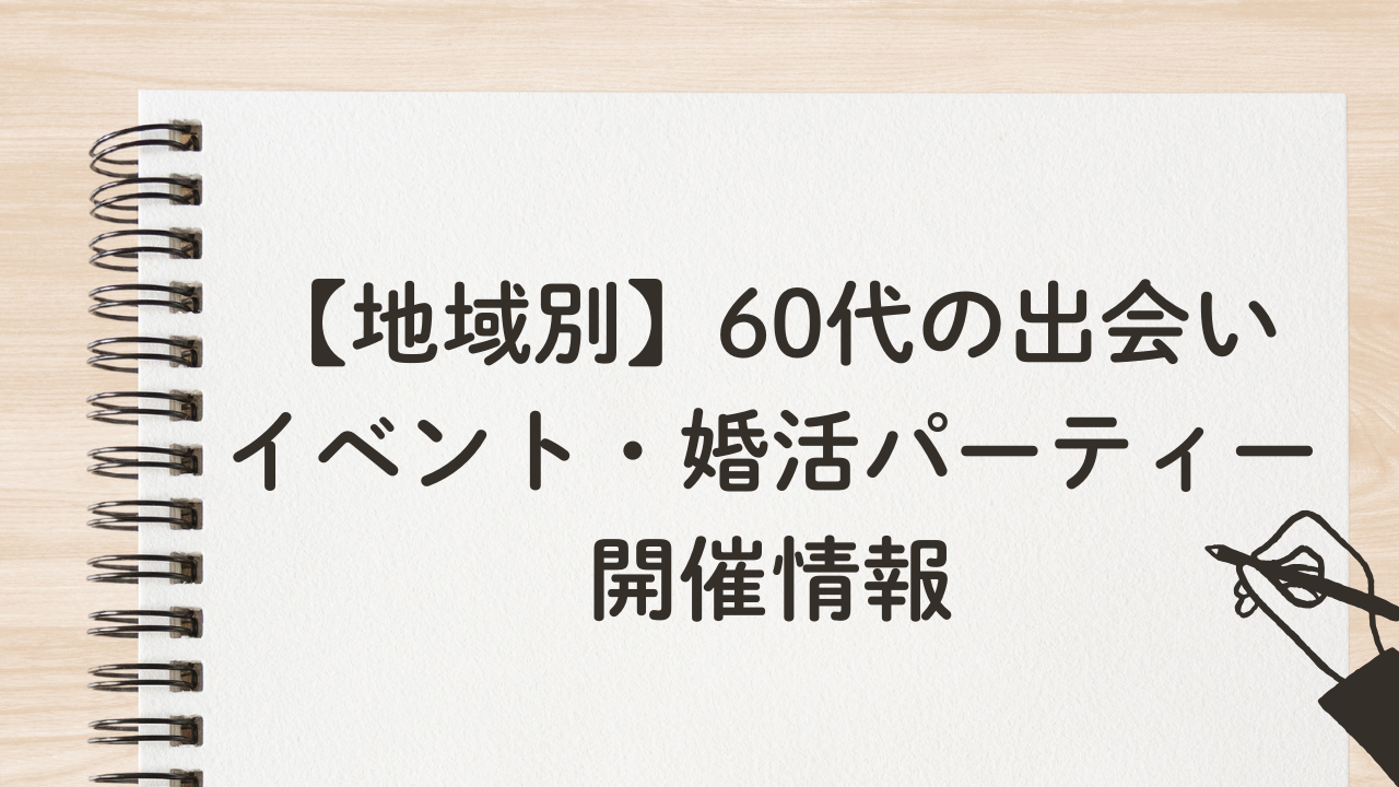 【地域別】60代の出会い
イベント・婚活パーティー
開催情報
