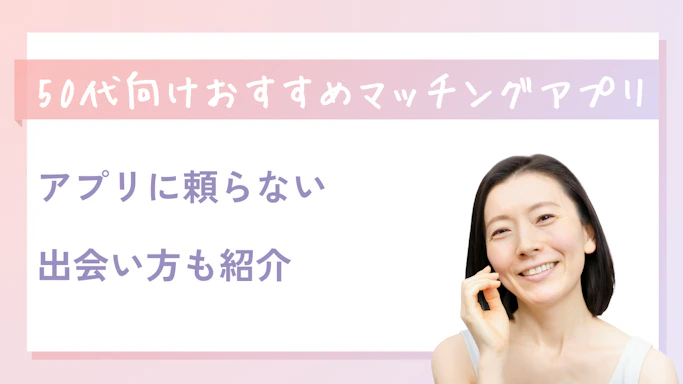 50代向け婚活マッチングアプリおすすめ5選！選び方から成功のコツまで徹底解説