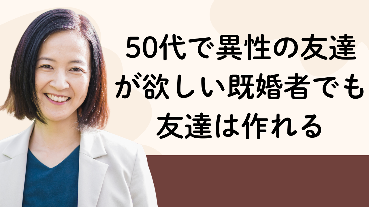 50代で異性の友達が欲しい既婚者でも友達は作れる