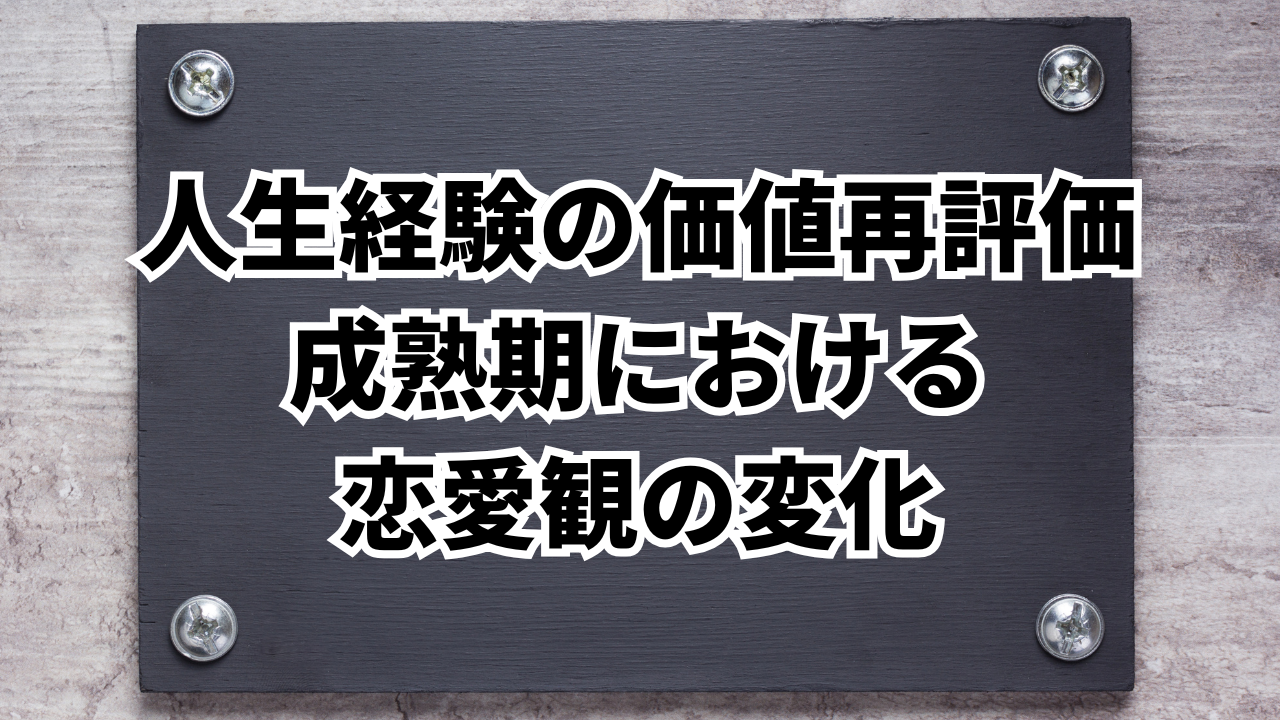 人生経験の価値再評価
成熟期における
恋愛観の変化
