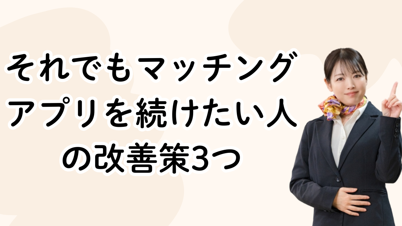 それでもマッチング
アプリを続けたい人
の改善策3つ