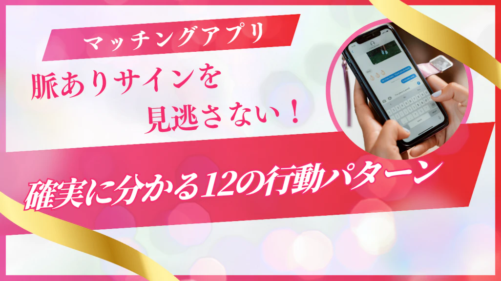 マッチングアプリで脈ありサインを見逃さない!確実に分かる12の行動パターン