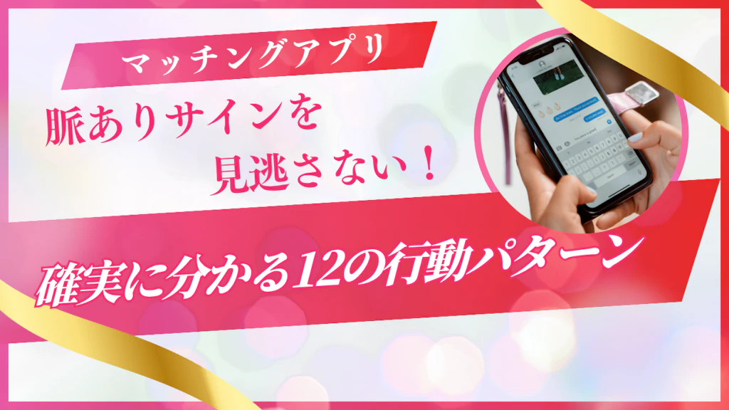 マッチングアプリで脈ありサインを見逃さない！確実に分かる12の行動パターン