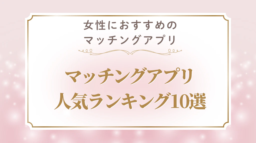 女性が本当に出会えるマッチングアプリおすすめ10選|目的別・年齢別の選び方完全ガイド