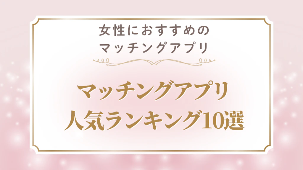 女性が本当に出会えるマッチングアプリおすすめ10選｜目的別・年齢別の選び方完全ガイド