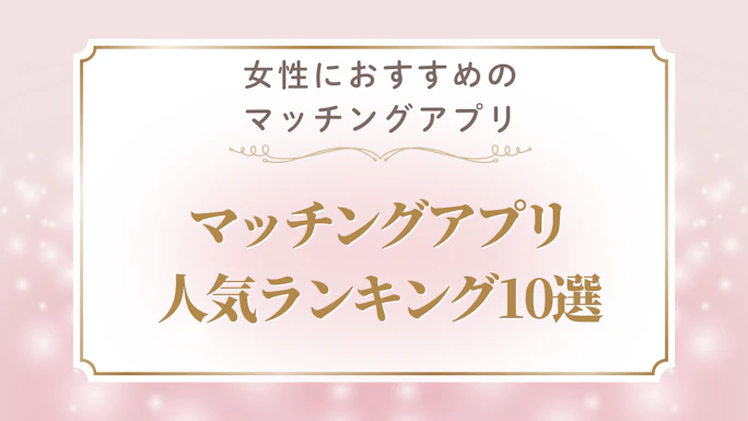 女性が本当に出会えるマッチングアプリおすすめ10選｜目的別・年齢別の選び方完全ガイド