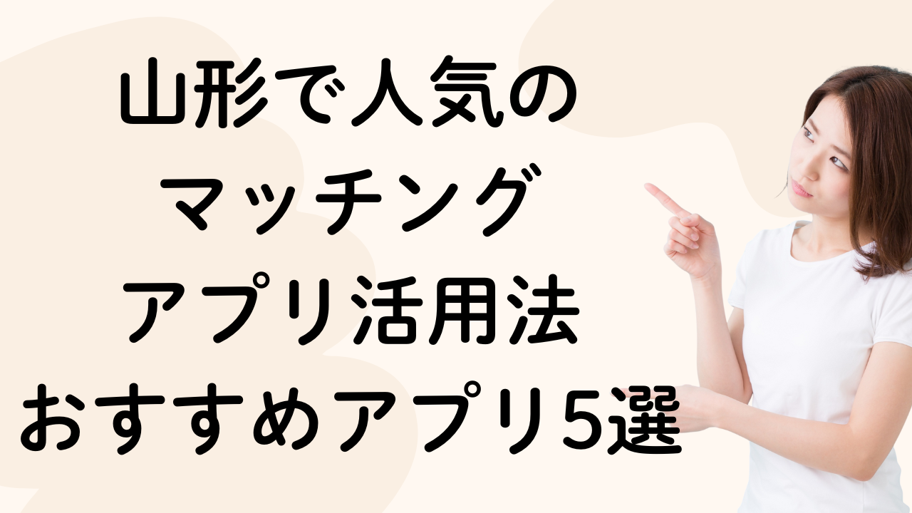 山形で人気の
マッチング
アプリ活用法
おすすめアプリ5選