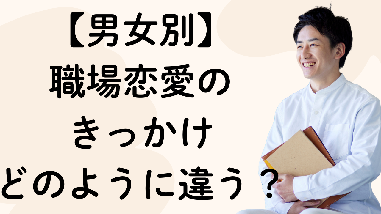 【男女別】
職場恋愛の
きっかけ
どのように違う？
