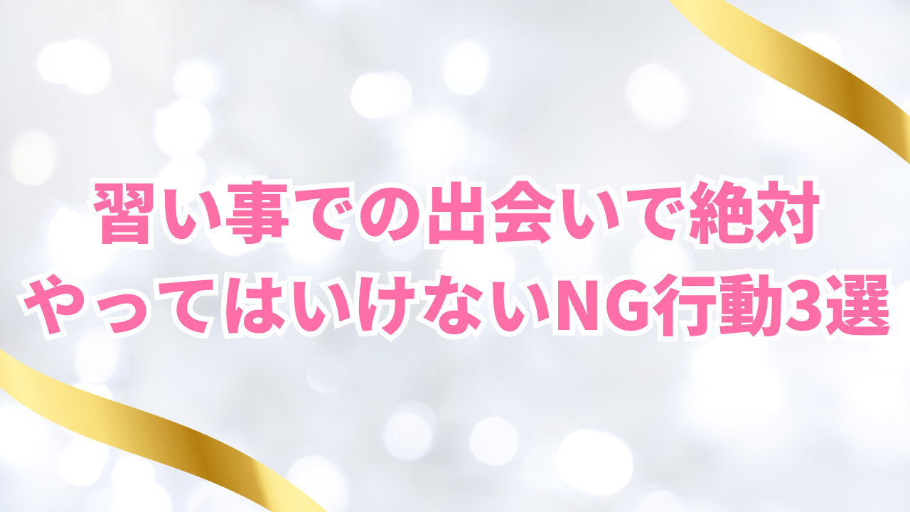 習い事での出会いで絶対 やってはいけないNG行動3選