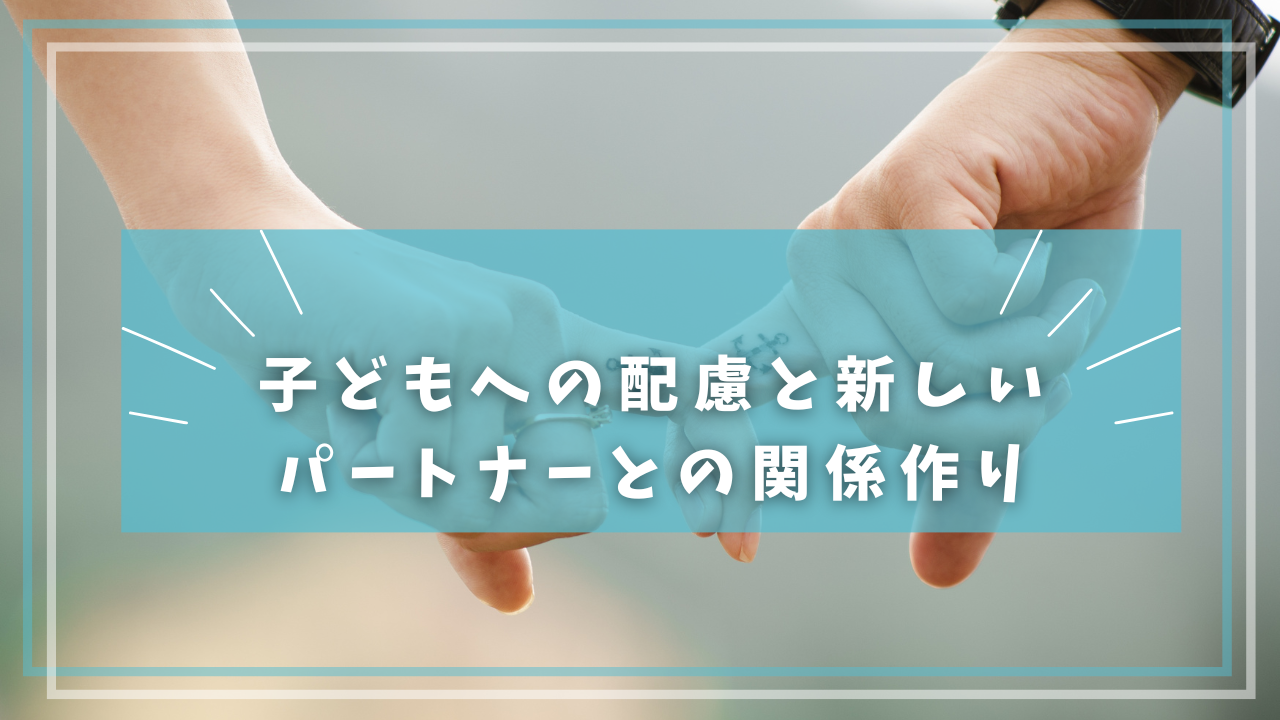 子どもへの配慮と新しいパートナーとの関係作り