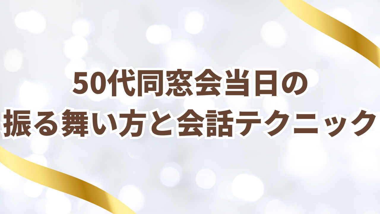 50代同窓会当日の
振る舞い方と会話テクニック