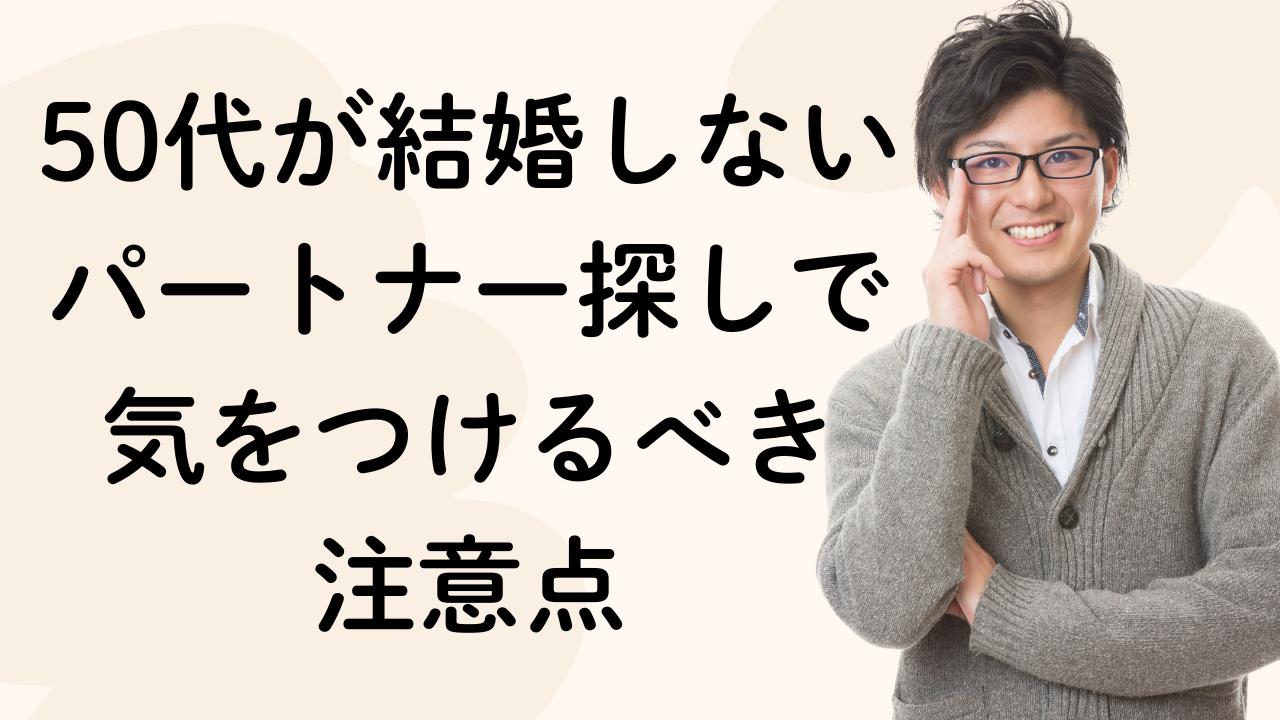 50代が結婚しないパートナー探しで気をつけるべき
注意点