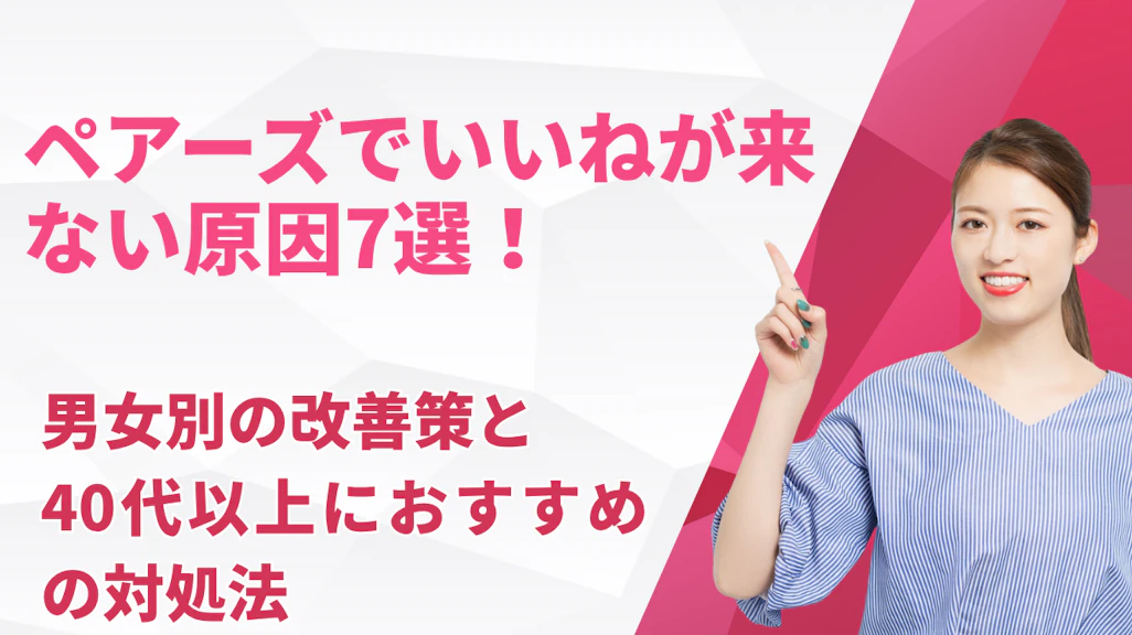 ペアーズでいいねが来ない原因7選!男女別の改善策と40代以上におすすめの対処法