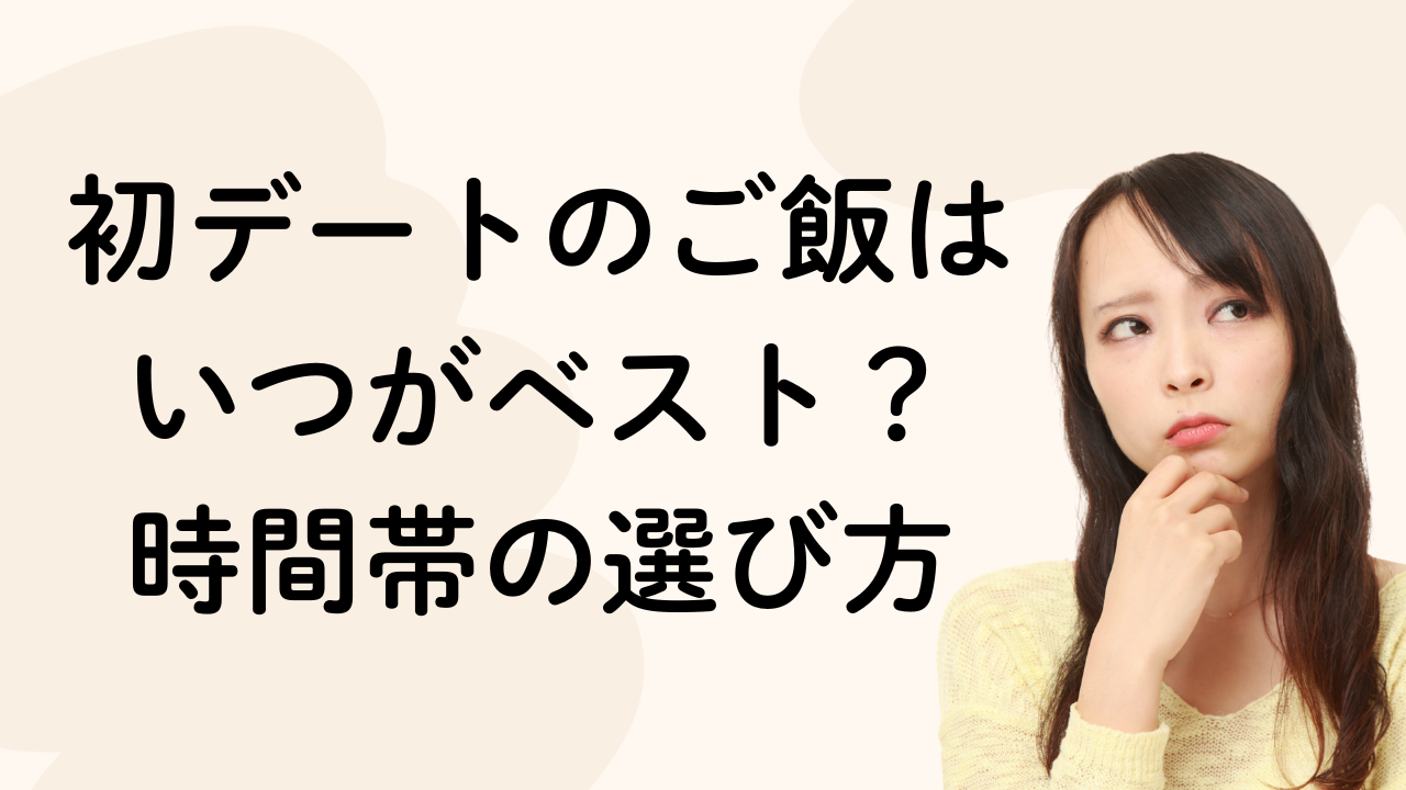 初デートのご飯は
いつがベスト？
時間帯の選び方