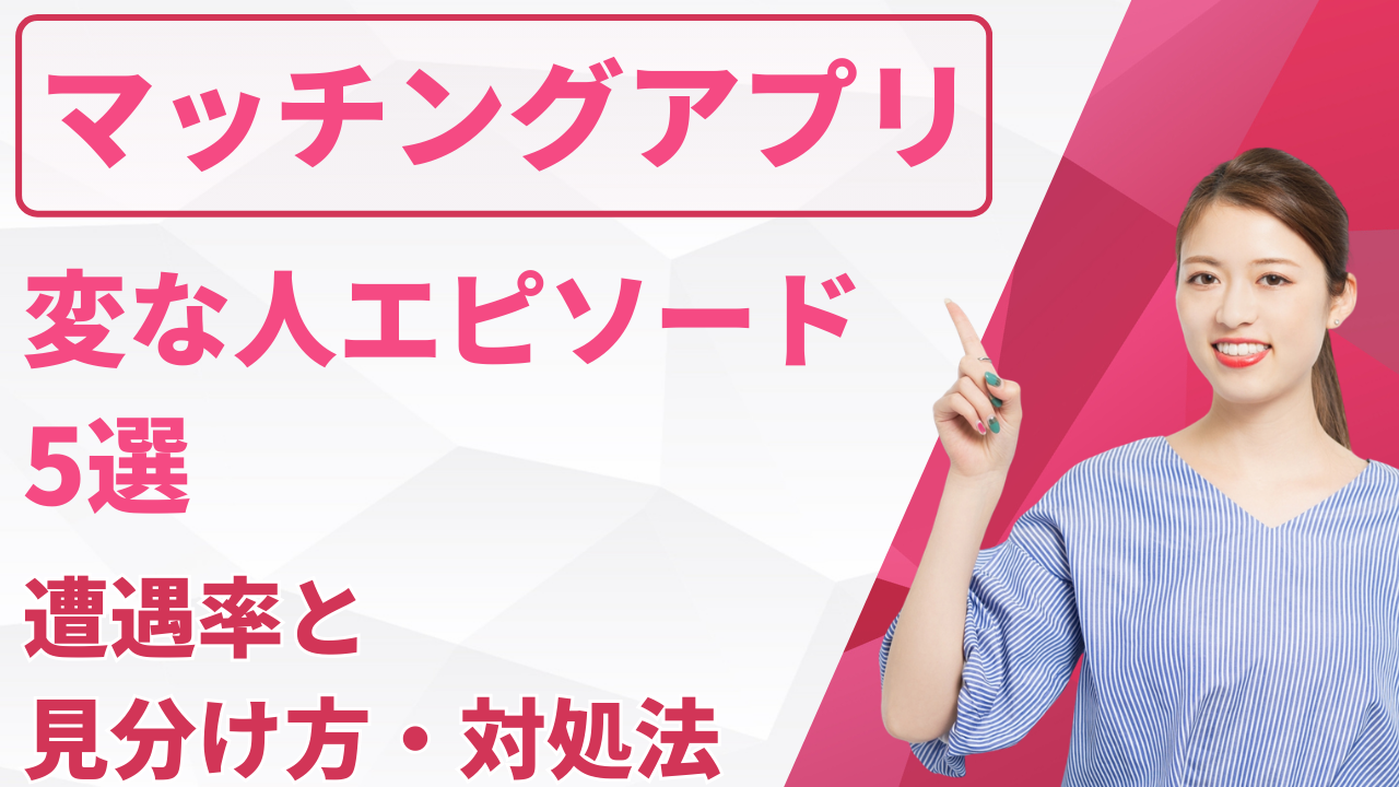 マッチングアプリの変な人エピソード5選！遭遇率と見分け方・対処法 