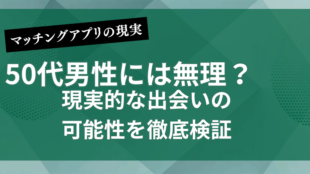 マッチングアプリは50代男性には無理？現実的な出会いの可能性を徹底検証