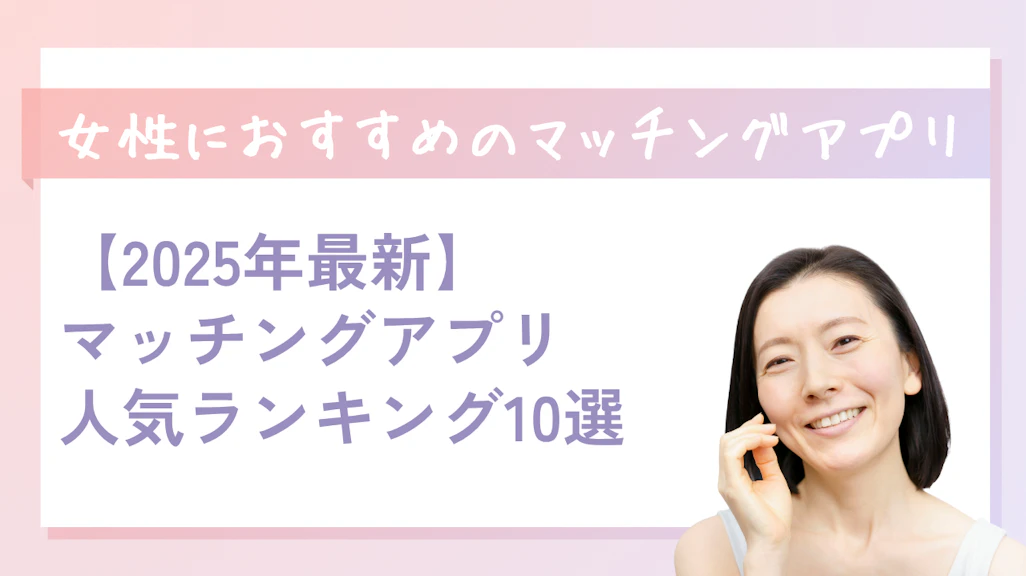 女性が本当に出会えるマッチングアプリおすすめ10選|目的別・年齢別の選び方完全ガイド