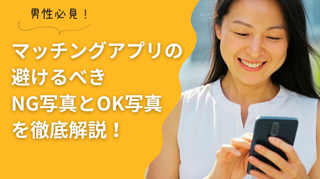 男性必見!マッチングアプリの避けるべきNG写真とOK写真を徹底解説します!