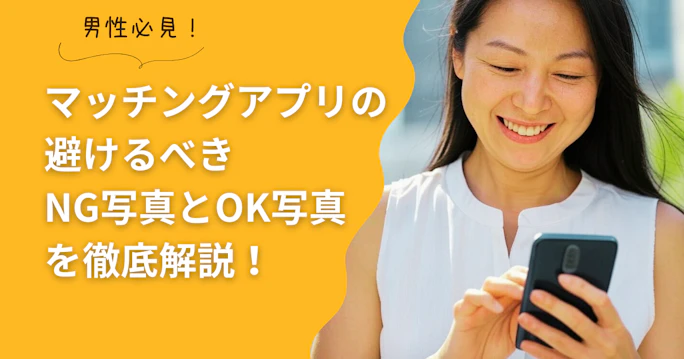男性必見！マッチングアプリの避けるべきNG写真とOK写真を徹底解説します！