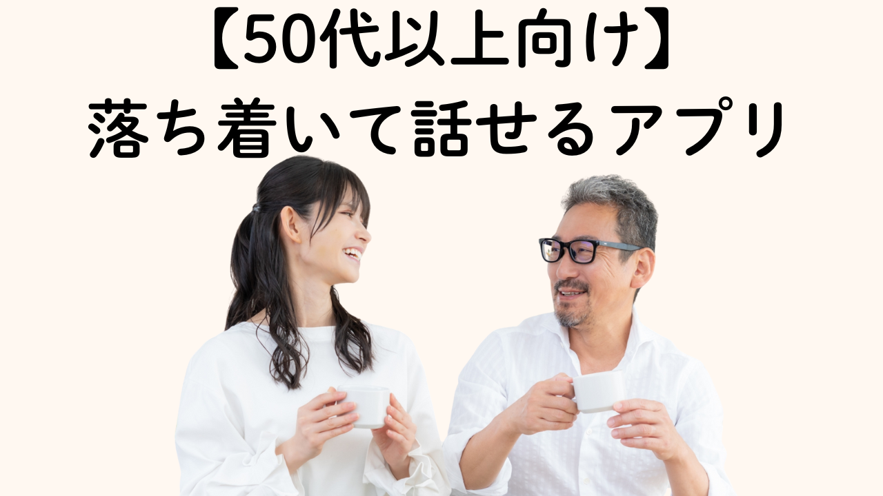 【50代以上向け】
落ち着いて話せるアプリ