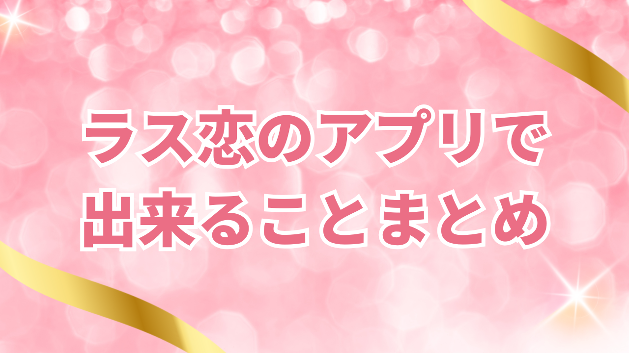ラス恋のアプリで
出来ることまとめ