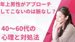 年上男性がアプローチしてこないのは脈なし?40〜60代の心理と対処法