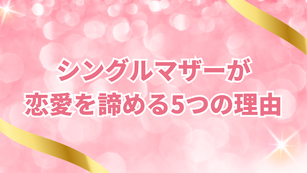 シングルマザーが恋愛を諦める5つの理由