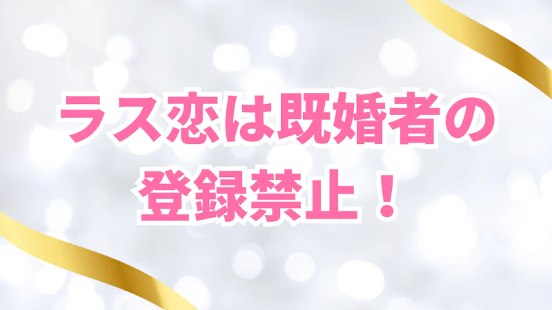 ラス恋は既婚者の
登録禁止！