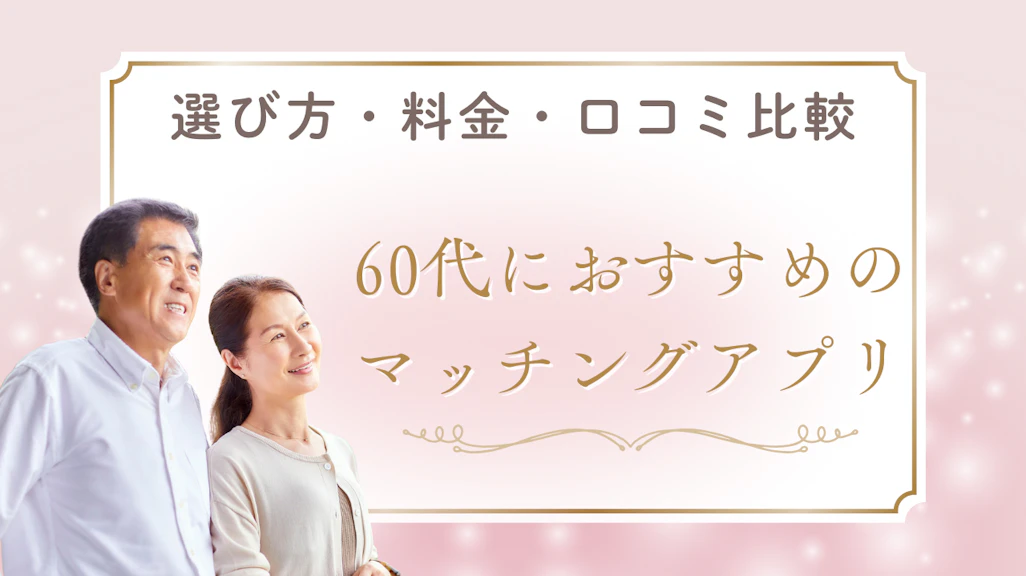 【2026年最新】60代におすすめのマッチングアプリ7選!選び方・料金・口コミ比較