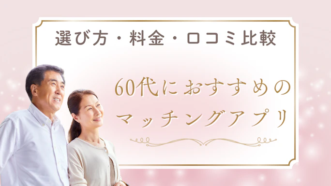 【2026年最新】60代におすすめのマッチングアプリ7選！選び方・料金・口コミ比較