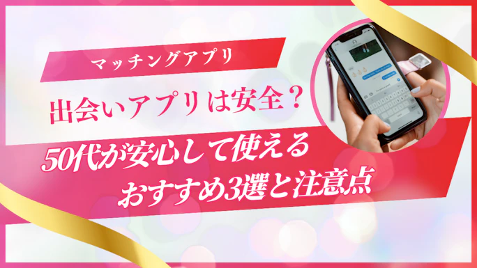 出会いアプリは安全？50代が安心して使えるおすすめ3選と注意点