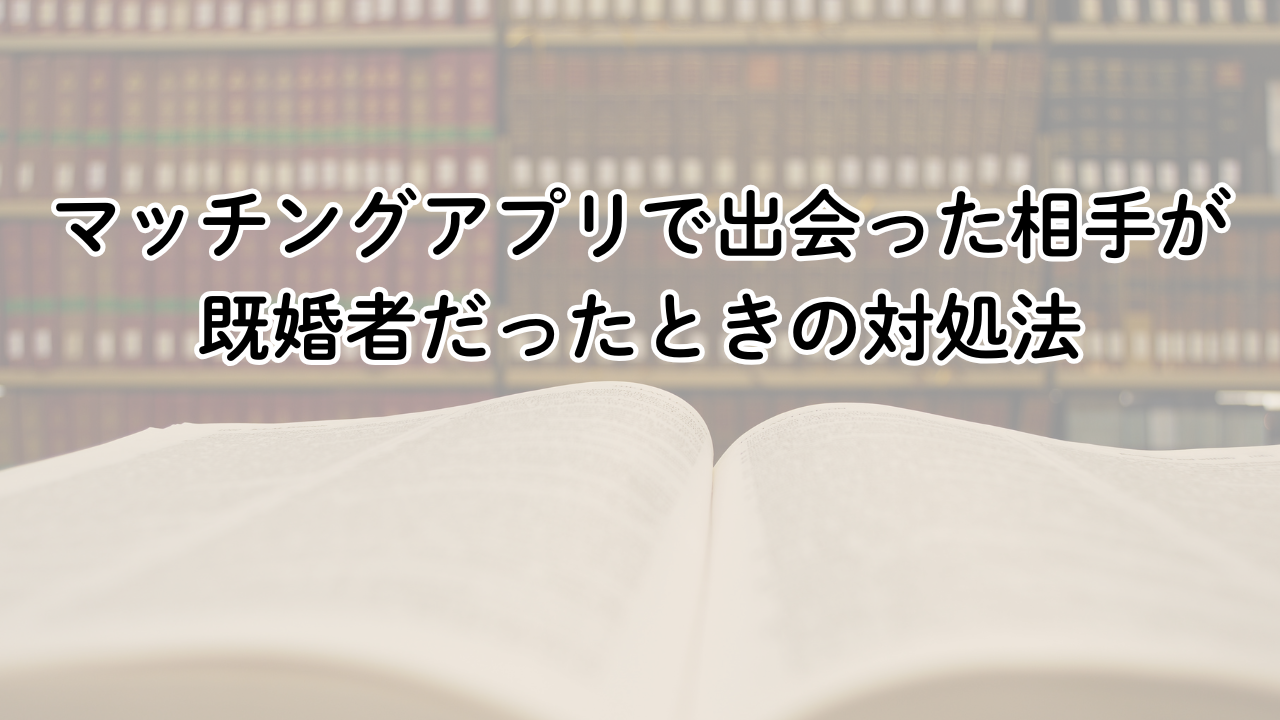 マッチングアプリで出会った相手が
既婚者だったときの対処法