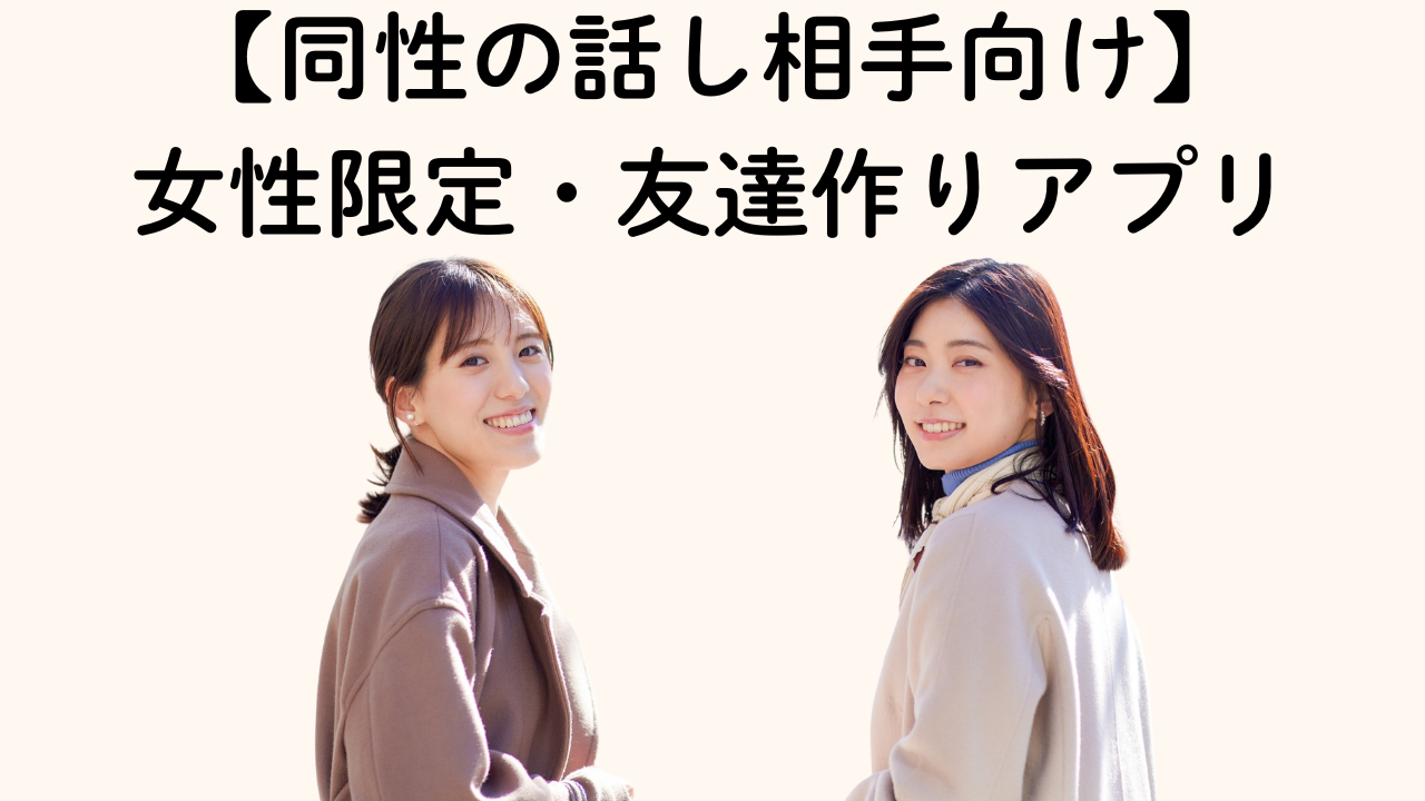 【同性の話し相手向け】女性限定・友達作りアプリ