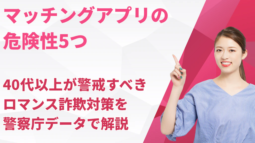 マッチングアプリの危険性5つ|40代以上が警戒すべきロマンス詐欺対策を警察庁データで解説
