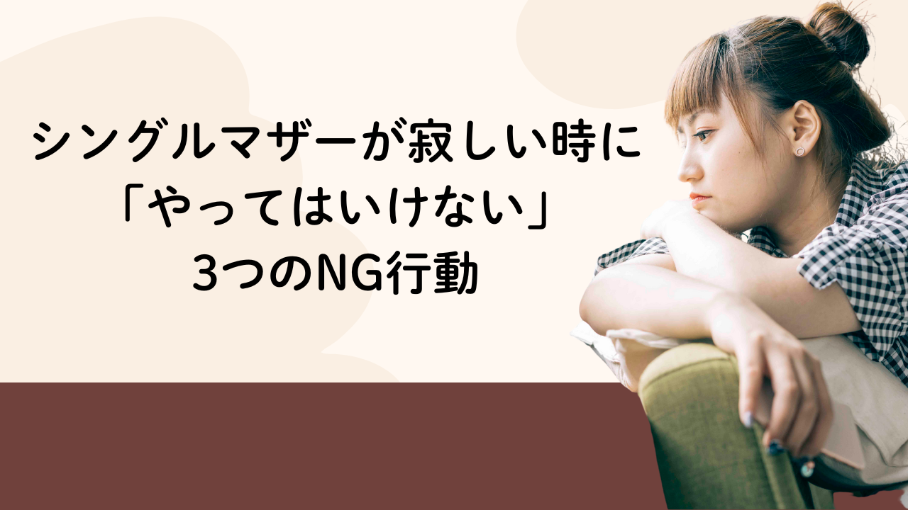 シングルマザーが寂しい時に「やってはいけない」
3つのNG行動